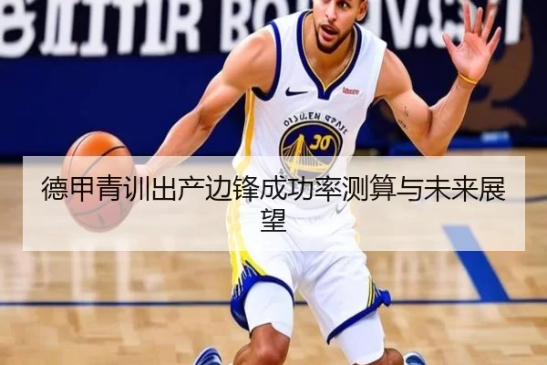 德甲青训出产边锋成功率测算与未来展望