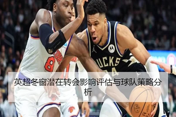 英超冬窗潜在转会影响评估与球队策略分析
